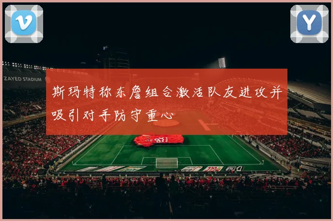 斯玛特称东詹组合激活队友进攻并吸引对手防守重心