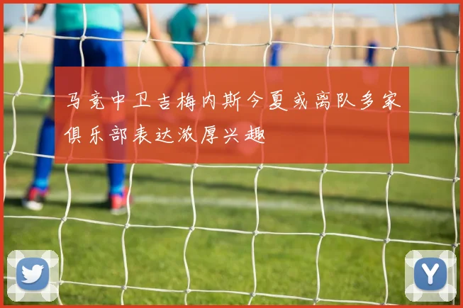 马竞中卫吉梅内斯今夏或离队多家俱乐部表达浓厚兴趣