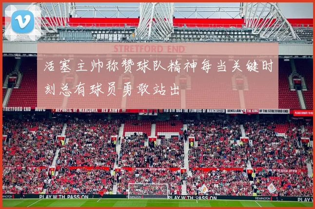 活塞主帅称赞球队精神每当关键时刻总有球员勇敢站出