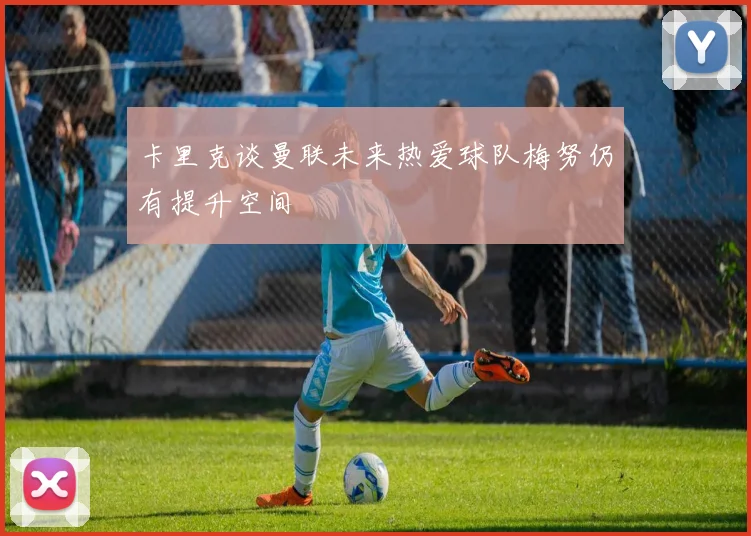 卡里克谈曼联未来热爱球队梅努仍有提升空间