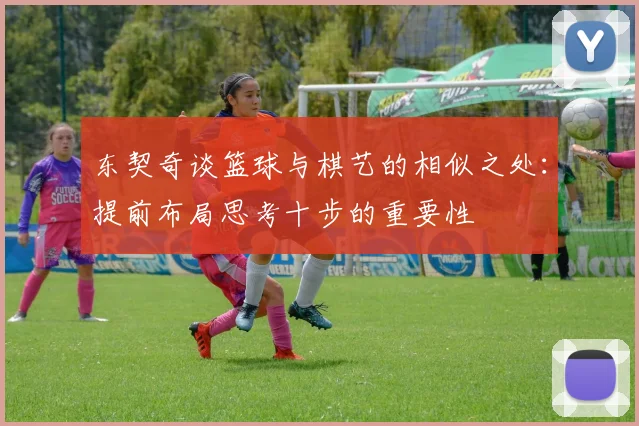 东契奇谈篮球与棋艺的相似之处：提前布局思考十步的重要性