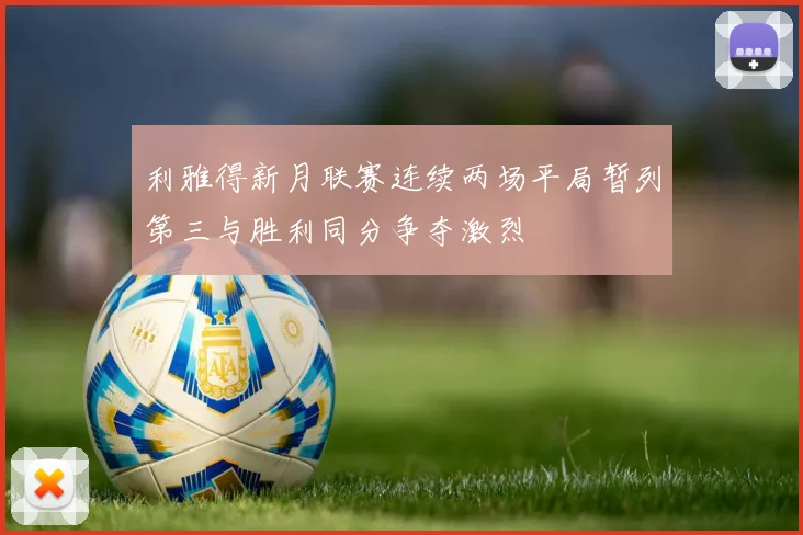 利雅得新月联赛连续两场平局暂列第三与胜利同分争夺激烈
