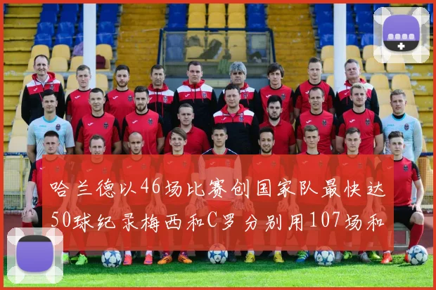 哈兰德以46场比赛创国家队最快达50球纪录梅西和C罗分别用107场和114场完成