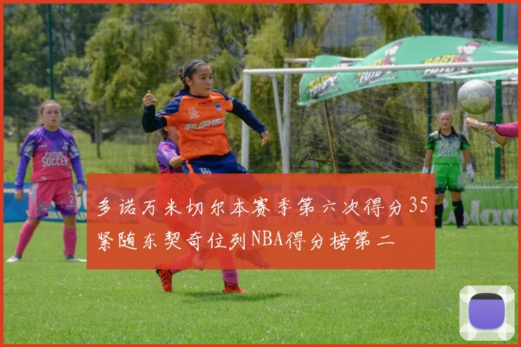 多诺万米切尔本赛季第六次得分35紧随东契奇位列NBA得分榜第二