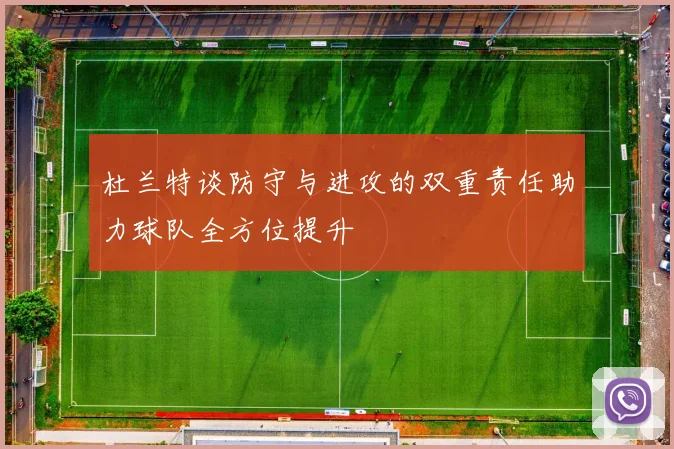 杜兰特谈防守与进攻的双重责任助力球队全方位提升