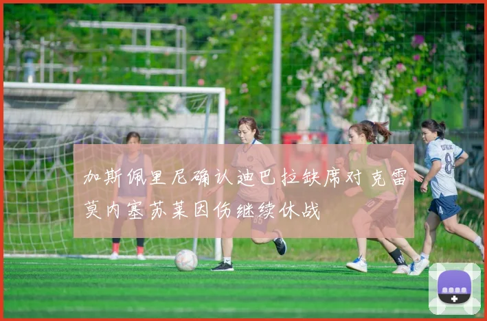 加斯佩里尼确认迪巴拉缺席对克雷莫内塞苏莱因伤继续休战