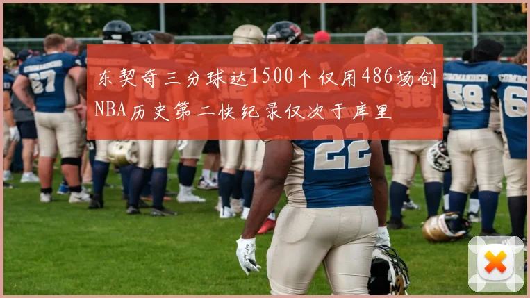 东契奇三分球达1500个仅用486场创NBA历史第二快纪录仅次于库里