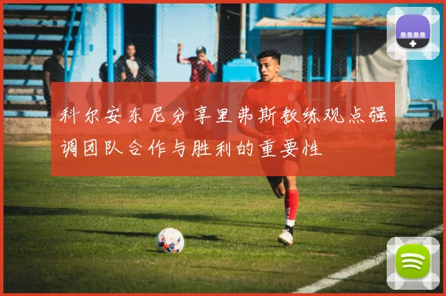 科尔安东尼分享里弗斯教练观点强调团队合作与胜利的重要性