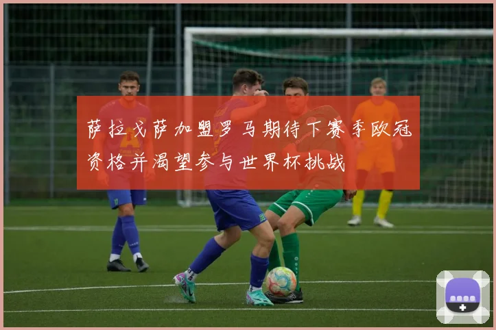 萨拉戈萨加盟罗马期待下赛季欧冠资格并渴望参与世界杯挑战