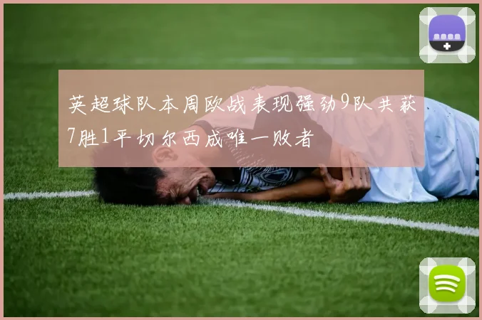 英超球队本周欧战表现强劲9队共获7胜1平切尔西成唯一败者