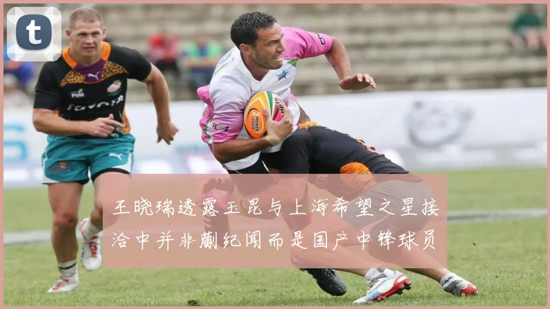 王晓瑞透露玉昆与上海希望之星接洽中并非蒯纪闻而是国产中锋球员