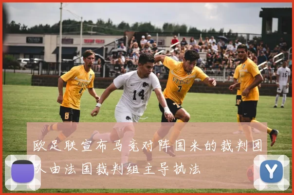 欧足联宣布马竞对阵国米的裁判团队由法国裁判组主导执法